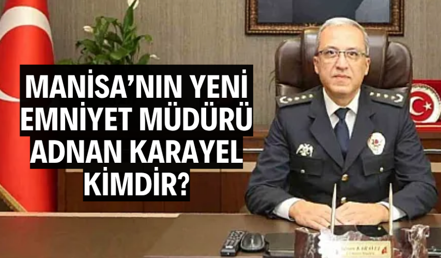 MANİSA’NIN YENİ EMNİYET MÜDÜRÜ ADNAN KARAYEL KİMDİR?