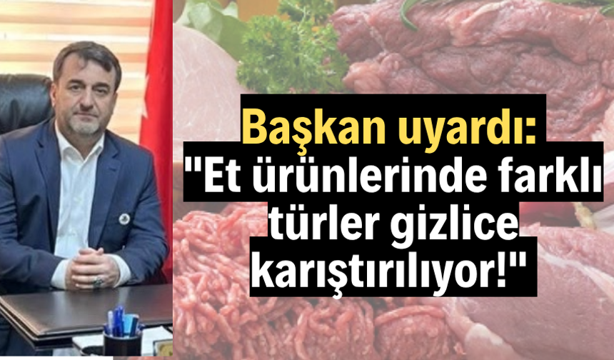 Başkan uyardı: "Et ürünlerinde farklı türler gizlice karıştırılıyor!"