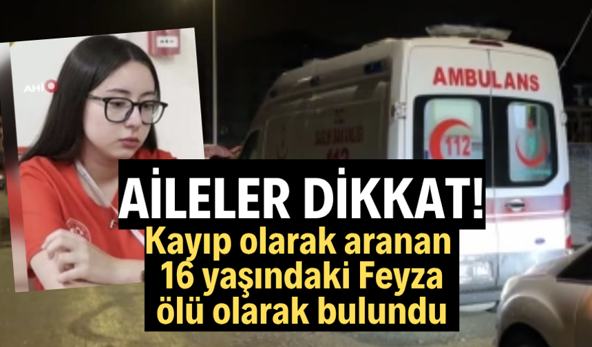 Kayıp olarak aranan 16 yaşındaki Feyza, ölü olarak bulundu