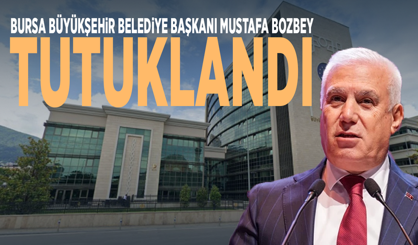 Bursa Büyükşehir Belediye Başkanı Mustafa Bozbey tutuklandı