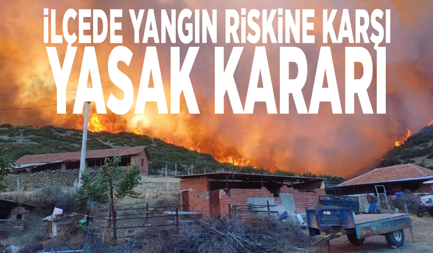 İlçede yangın riskine karşı yasak kararı