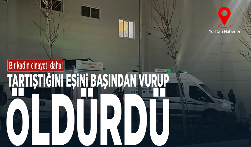 Bir kadın cinayeti daha! Tartıştığını eşini başından vurup öldürdü