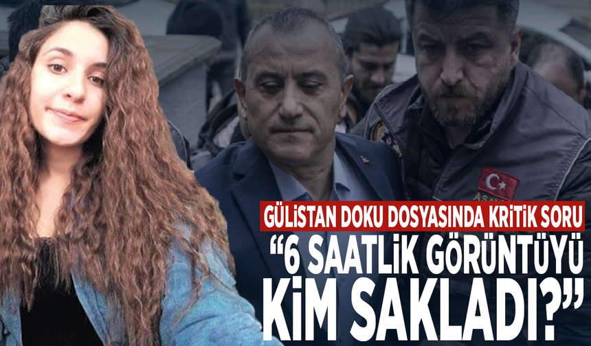 Gülistan Doku dosyasında kritik soru: “6 saatlik görüntüyü kim sakladı?”