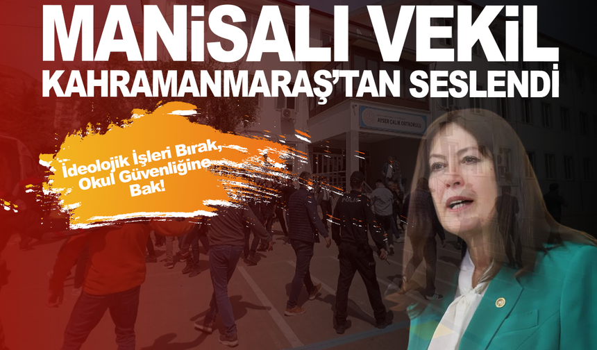Manisalı vekil Kahramanmaraş'tan seslendi: İdeolojik İşleri Bırak, Okul Güvenliğine Bak!