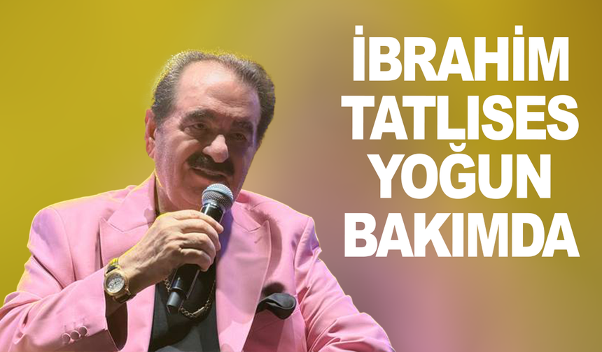 İbrahim Tatlıses yoğun bakımda