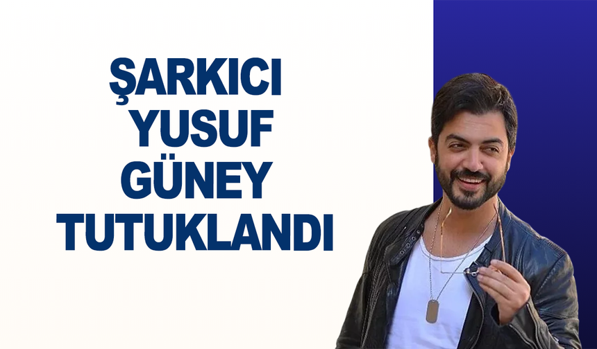 Şarkıcı Yusuf Güney tutuklandı