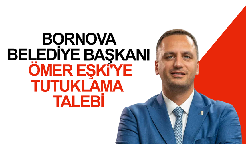 Bornova Belediye Başkanı Ömer Eşki'ye tutuklama talebi