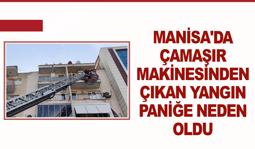 Manisa'da çamaşır makinesinden çıkan yangın paniğe neden oldu