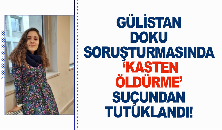 Gülistan Doku soruşturmasında ‘Kasten öldürme’ suçundan tutuklandı!
