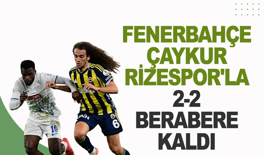 Fenerbahçe Çaykur Rizespor'la 2-2 berabere kaldı