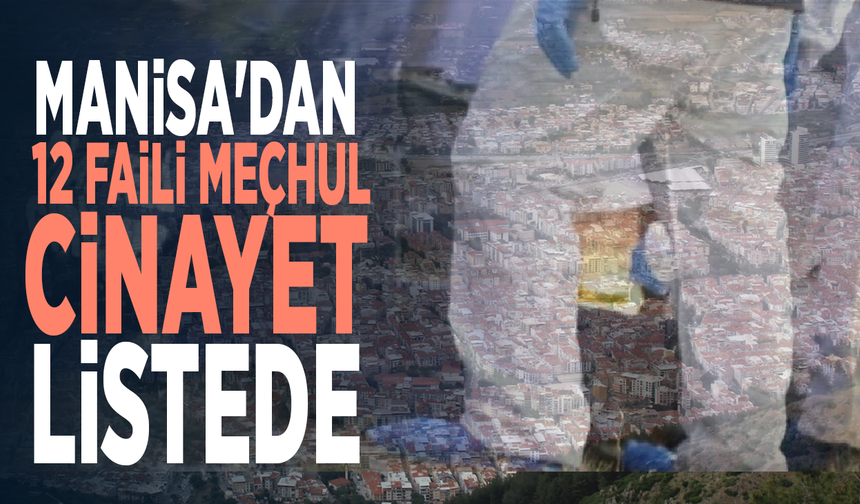 Manisa'dan 12 faili meçhul cinayet listede
