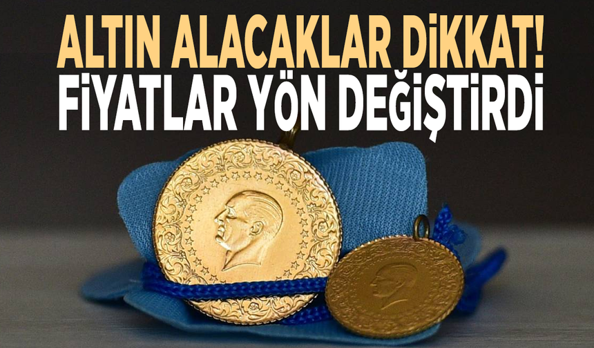 Altın alacaklar dikkat! Fiyatlar yön değiştirdi