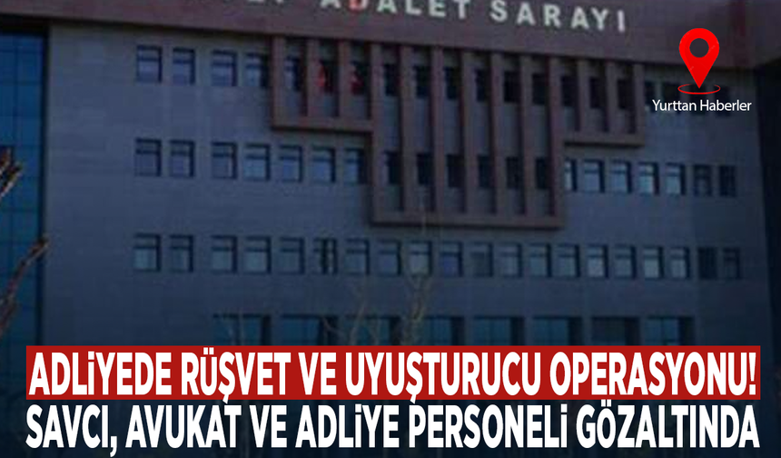 Adliyede rüşvet ve uyuşturucu operasyonu! Savcı, avukat ve adliye personeli gözaltında