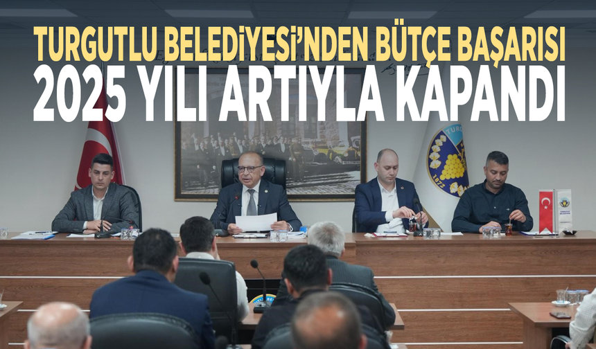 Turgutlu Belediyesi’nden bütçe başarısı: 2025 yılı artıyla kapandı