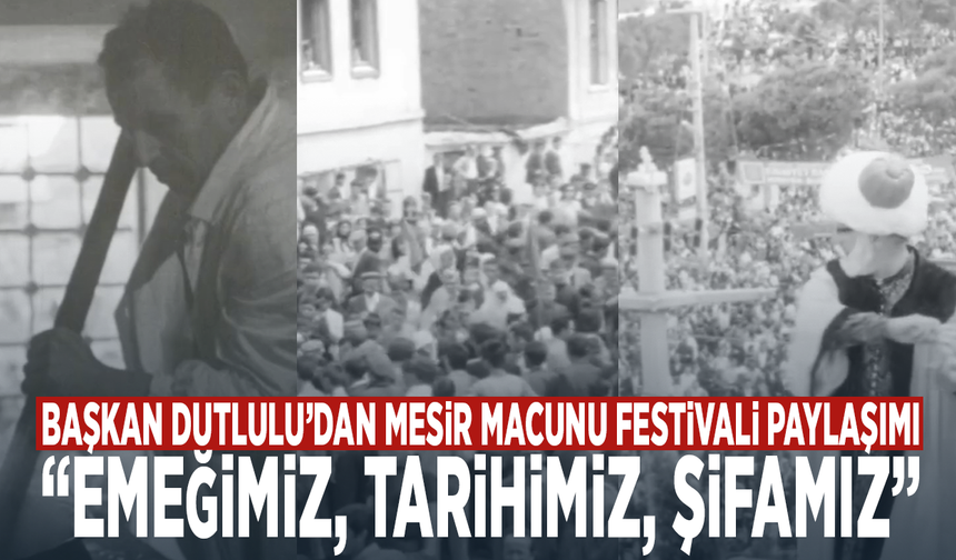 Başkan Dutlulu’dan Mesir Macunu Festivali paylaşımı: “Emeğimiz, tarihimiz, şifamız”