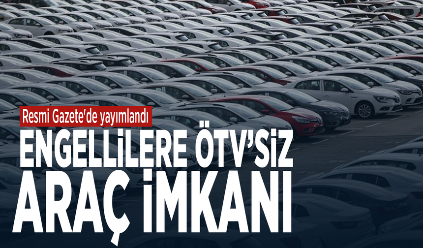 Resmi Gazete'de yayımlandı... Engellilere ÖTV’siz araç imkanı