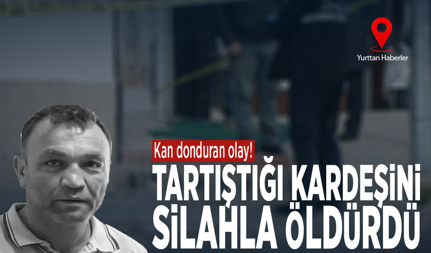 Kan donduran olay! Tartıştığı kardeşini silahla öldürdü