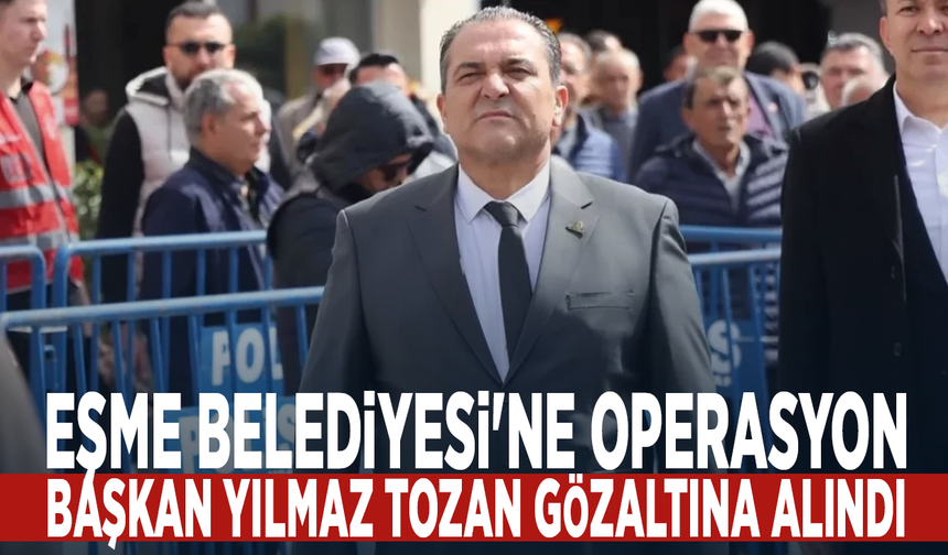 Eşme Belediyesi'ne operasyon: Başkan Yılmaz Tozan gözaltına alındı