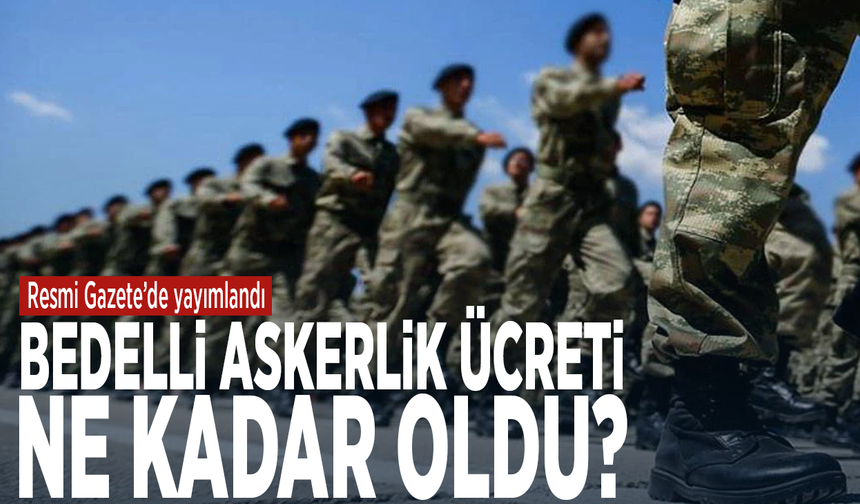Resmi Gazete’de yayımlandı...  Bedelli askerlik ücreti ne kadar oldu?