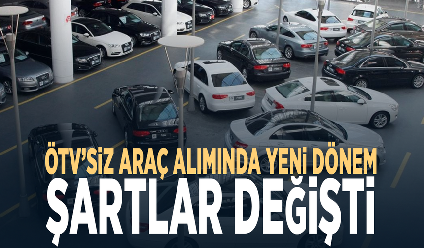 ÖTV’siz araç alımında yeni dönem... Şartlar değişti
