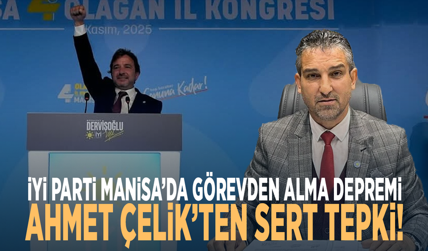 İYİ Parti Manisa’da Görevden Alma Depremi: Ahmet Çelik’ten Sert Tepki!