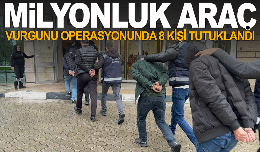 Milyonluk araç vurgunu operasyonunda 8 kişi tutuklandı