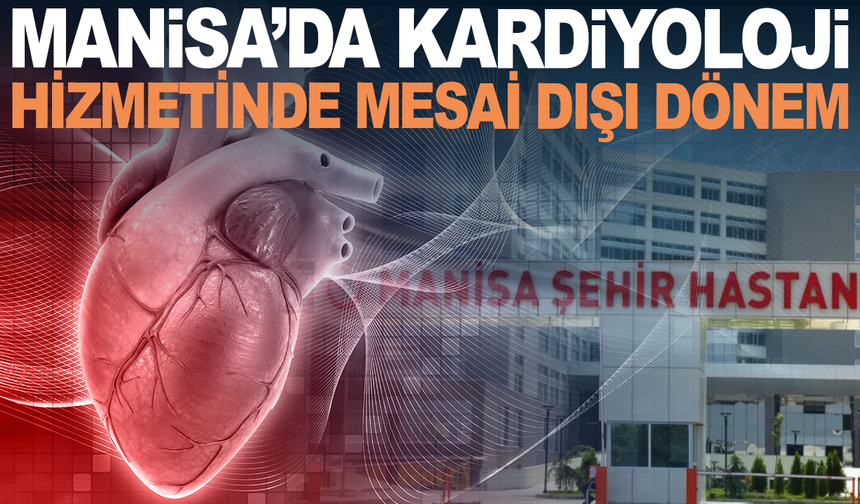 Manisa Şehir Hastanesi’nden Sağlıkta Yeni Uygulama: Kardiyolojiye Mesai Dışı Hizmet Başladı