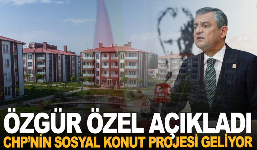 Özgür Özel açıkladı: CHP’nin sosyal konut projesi geliyor
