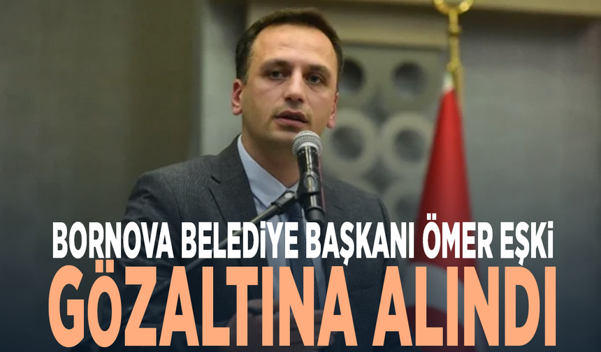 Bornova Belediye Başkanı Ömer Eşki gözaltına alındı