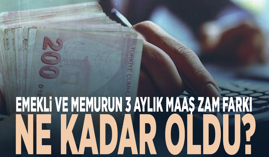Emekli ve memurun 3 aylık maaş zam farkı ne kadar oldu?