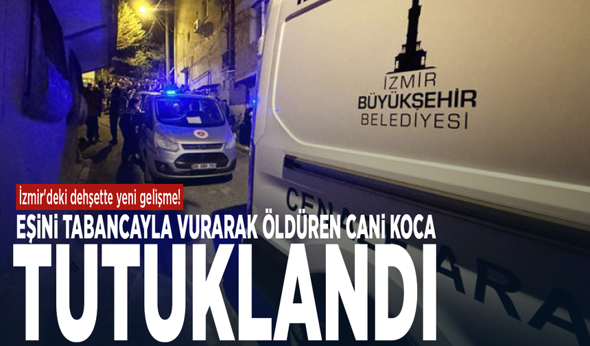 İzmir'deki dehşette yeni gelişme! Eşini tabancayla vurarak öldüren cani koca tutuklandı