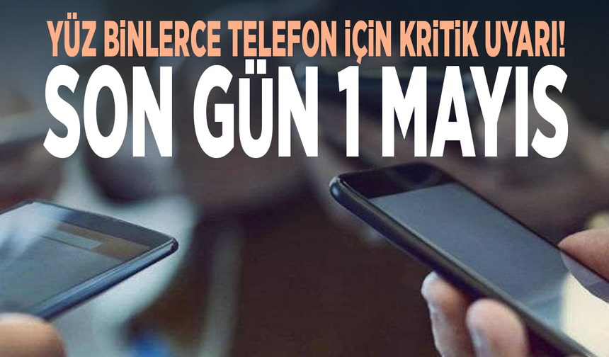 Yüz binlerce telefon için kritik uyarı! Son gün 1 Mayıs