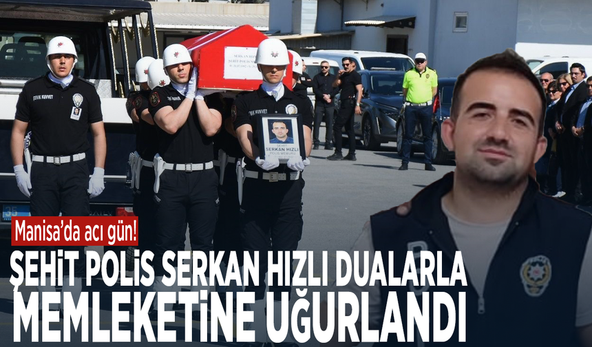 Manisa’da acı gün! Şehit polis Serkan Hızlı dualarla memleketine uğurlandı