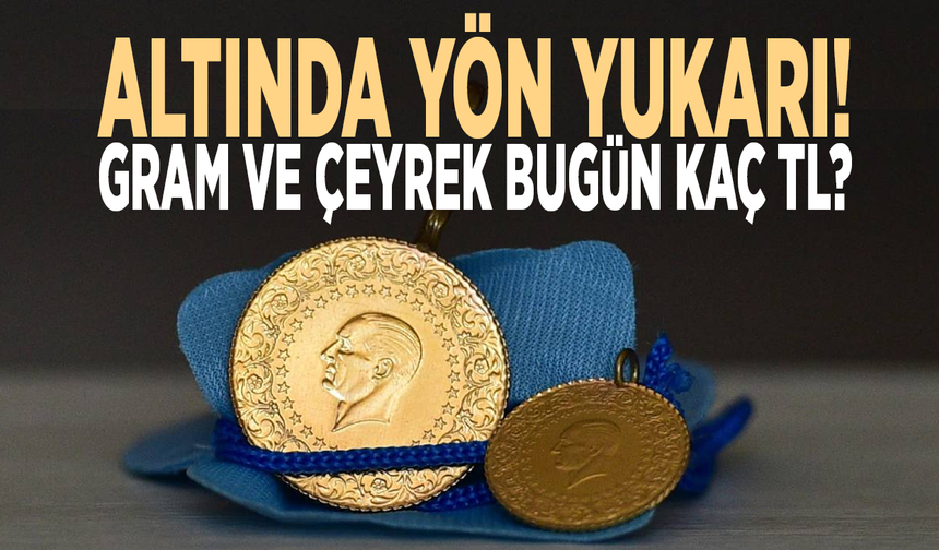 Altında yön yukarı! Gram ve çeyrek bugün kaç TL?