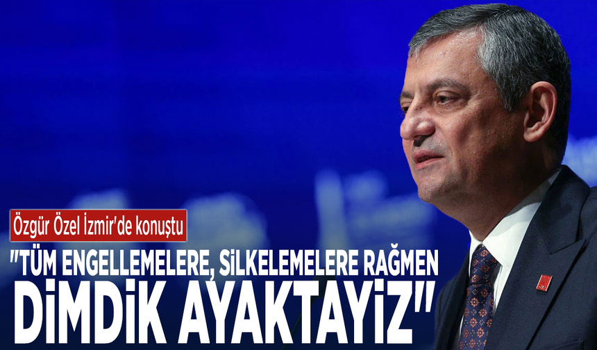 Özgür Özel İzmir'de konuştu: "Tüm engellemelere, silkelemelere rağmen dimdik ayaktayız"