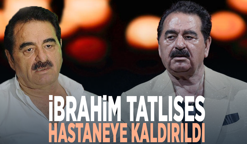 İbrahim Tatlıses hastaneye kaldırıldı