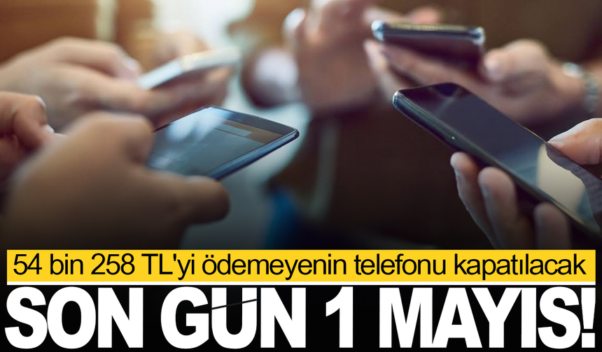 54 bin 258 TL'yi ödemeyenin telefonu kapatılacak