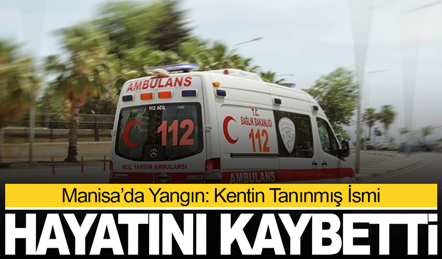Manisa’da Yangın: Kentin Tanınmış İsmi Hayatını Kaybetti
