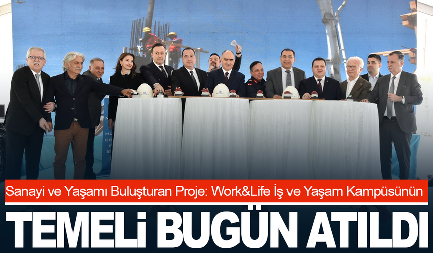 Sanayi ve Yaşamı Buluşturan Proje: Work&Life İş ve Yaşam Kampüsünün temeli atıldı
