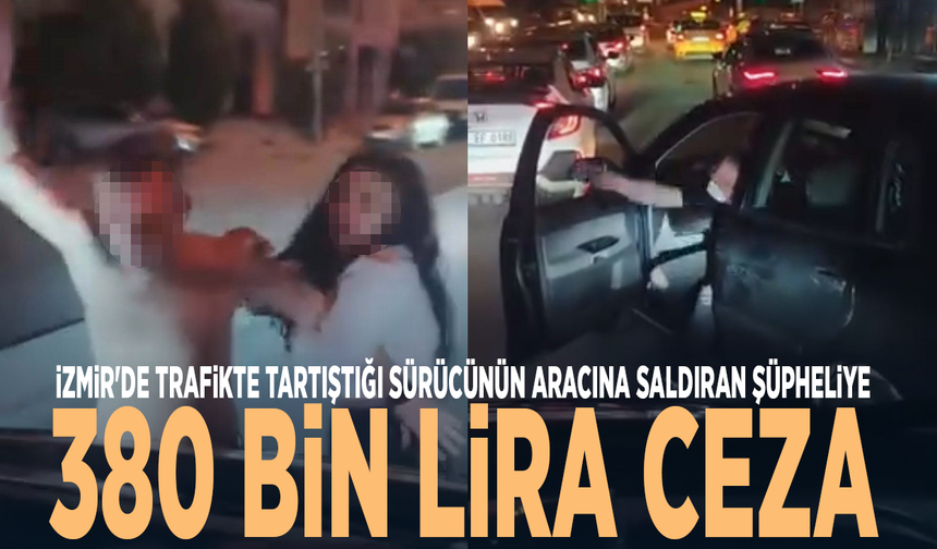 İzmir'de trafikte tartıştığı sürücünün aracına saldıran şüpheliye 380 bin lira ceza