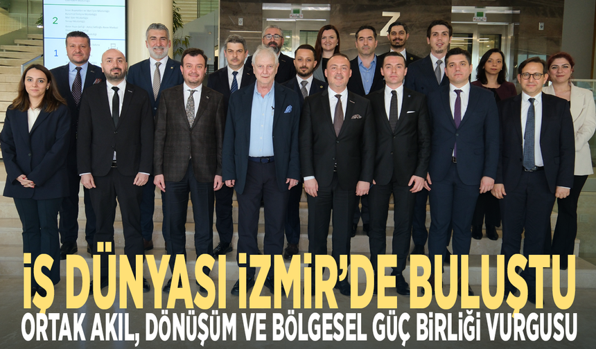 İş dünyası İzmir’de buluştu... Ortak akıl, dönüşüm ve bölgesel güç birliği vurgusu