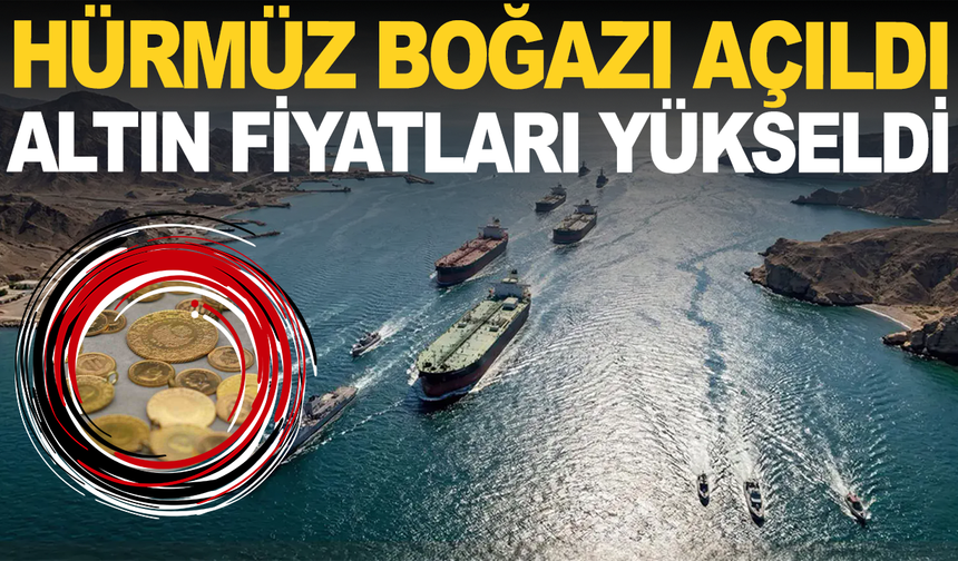 Hürmüz Boğazı açıldı: Altın yükselişe geçti