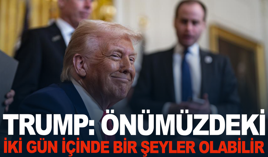 Trump: Önümüzdeki iki gün içinde bir şeyler olabilir
