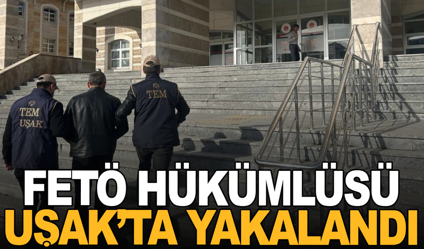 FETÖ hükümlüsü Uşak’ta yakalandı
