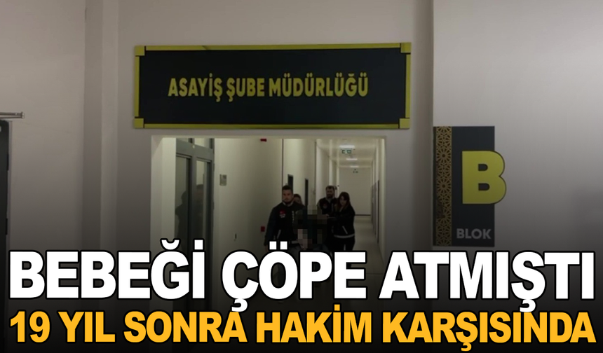 Doğurduğu bebeğini çöp konteynerine atan anne 19 yıl sonra hakim karşısında