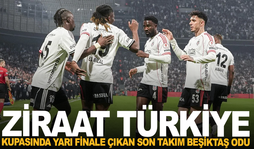 Ziraat Türkiye Kupası'nda yarı finale çıkan son takım Beşiktaş odu