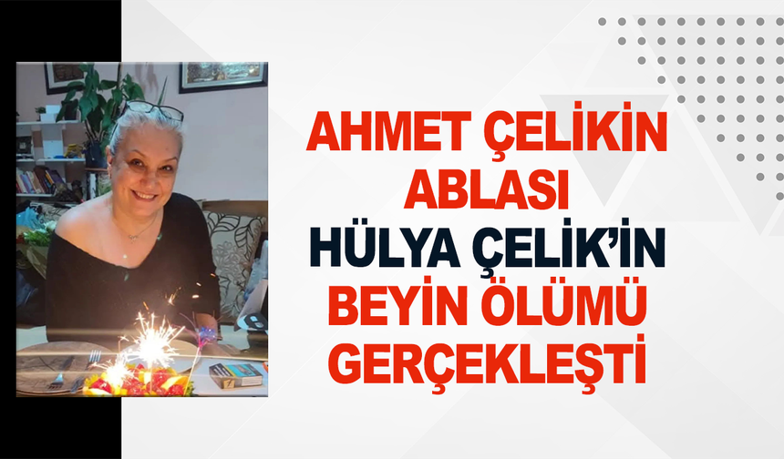 Ahmet Çelik'in Ablası Hülya Çelik’in Beyin Ölümü Gerçekleşti