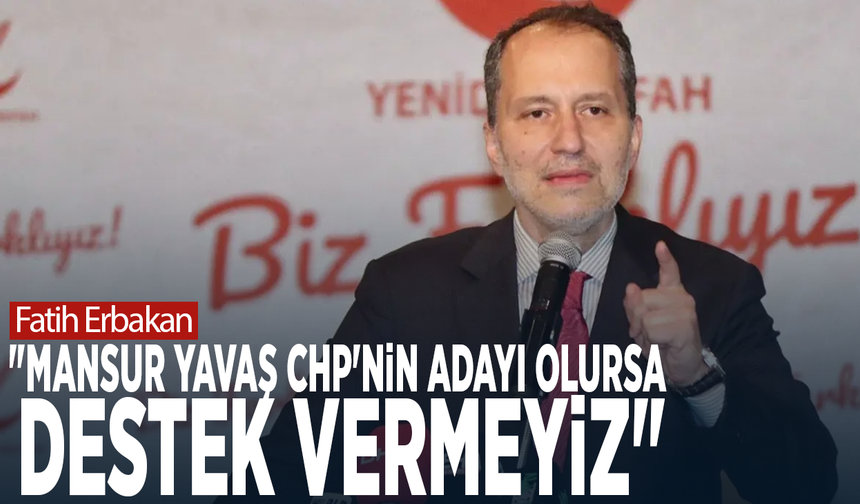 Fatih Erbakan: "Mansur Yavaş CHP'nin adayı olursa destek vermeyiz"
