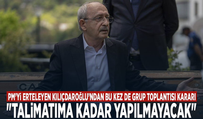 PM’yi erteleyen Kılıçdaroğlu’ndan bu kez de Grup Toplantısı kararı: "Talimatıma kadar yapılmayacak"
