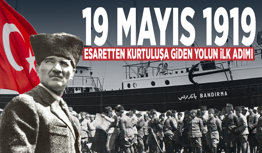 19 Mayıs 1919: Esaretten kurtuluşa giden yolun ilk adımı